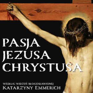 Pasja Jezusa Chrystusa według widzeń błogosławionej Katarzyny Emmerich